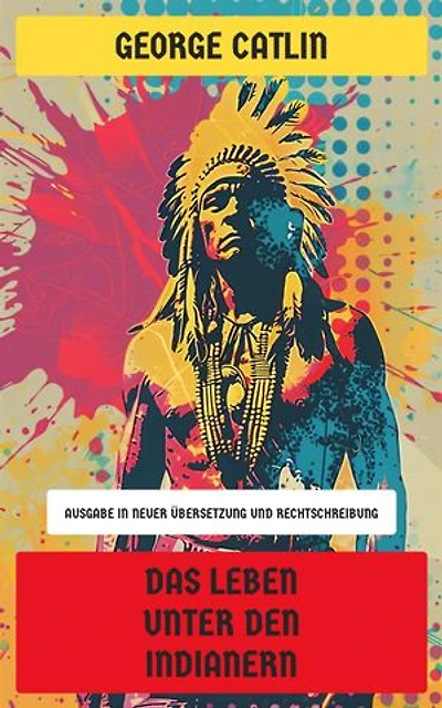 Das Leben unter den Indianern: Ausgabe in neuer Übersetzung und Rechtschreibung