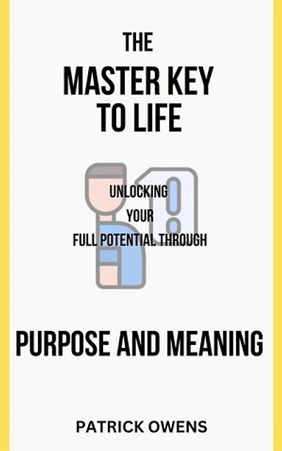 The Master Key to Life: Unlocking Your Full Potential Through Purpose and Meaning