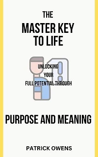 The Master Key to Life: Unlocking Your Full Potential Through Purpose and Meaning