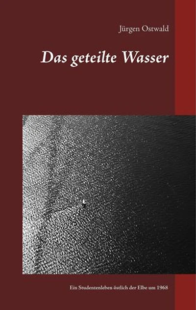 Das geteilte Wasser: Ein Studentenleben östlich der Elbe um 1968