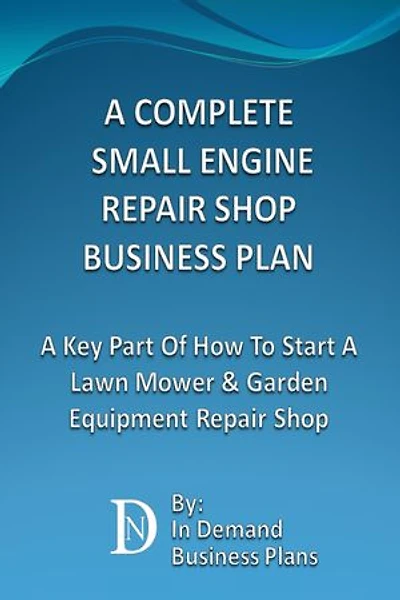 A Complete Small Engine Repair Shop Business Plan: A Key Part Of How To Start A Lawn Mower & Garden Equipment Repair Shop