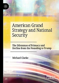 American Grand Strategy And National Security: The Dilemmas Of Primacy Decline From Founding To Trump
