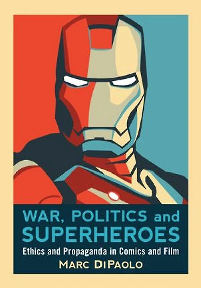 War, Politics and Superheroes: Ethics and Propaganda in Comics and Film: Ethics and Propaganda in Comics and Film