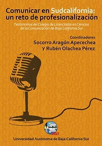 Comunicar en Sudcalifornia: un reto de profesionalización: Testimonios del Colegio de Licenciados en Ciencias de la Comunicación de Baja California Sur