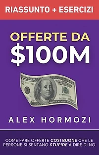 Offerte da $100M Riassunto e Manuale Degli Esercizi: Come Fare Offerte Così Buone Che Le Persone Si Sentano Stupide A Dire Di No