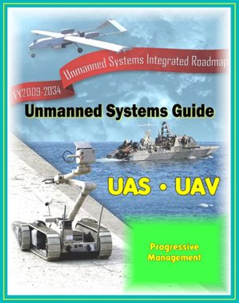 2009 - 2034 Unmanned Systems Integrated Roadmap - Unmanned Aircraft (UAS), Unmanned Aerial Vehicle (UAV), UGV Ground Vehicles, UMS Maritime Systems, Drones, Technologies, Current and Future Programs