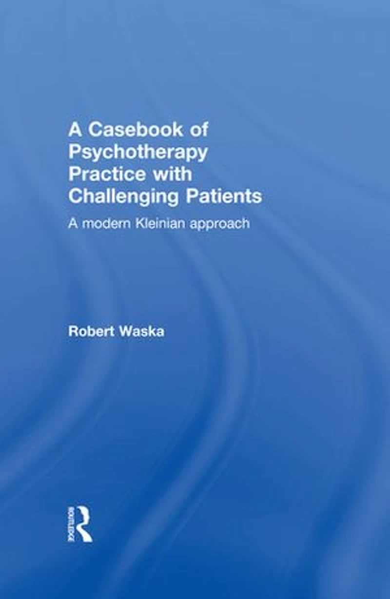A Casebook of Psychotherapy Practice with Challenging Patients: modern Kleinian approach