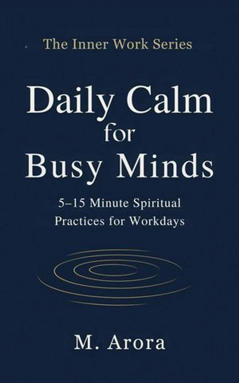 Daily Calm for Busy Minds: 5–15 Minute Spiritual Practices for Workdays: The Inner Work Series, #1