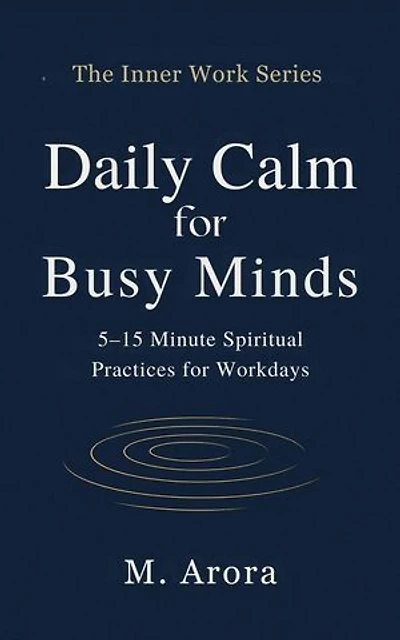 Daily Calm for Busy Minds: 5–15 Minute Spiritual Practices for Workdays: The Inner Work Series, #1