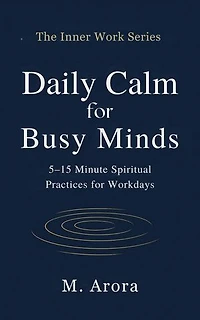 Daily Calm for Busy Minds: 5–15 Minute Spiritual Practices for Workdays: The Inner Work Series, #1