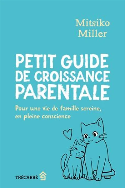 Petit guide de croissance parentale: Pour une vie famille sereine, en pleine conscience