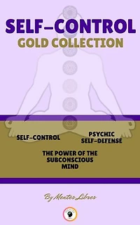 SELF-CONTROL - THE POWER OF THE SUBCONSCIOUS MIND - PSYCHIC SELF-DEFENCE ( 3 BOOKS): SELF-CONTROL GOLD COLLECTION