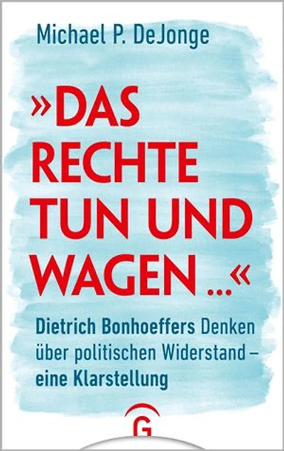 "Das Rechte tun und wagen ...": Dietrich Bonhoeffers Denken über politischen Widerstand - eine Klarstellung