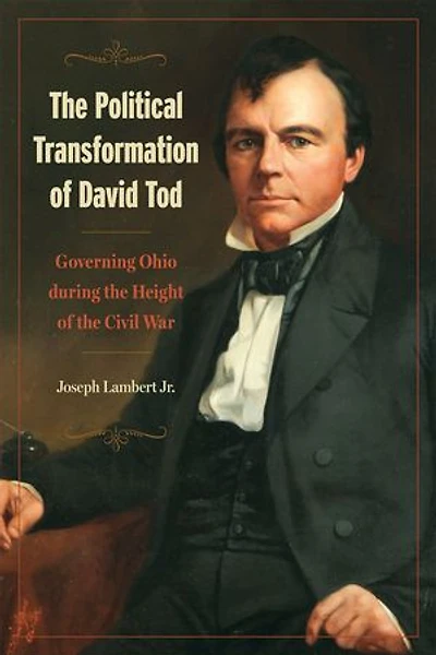 the Political Transformation of David Tod: Governing Ohio During Height Civil War
