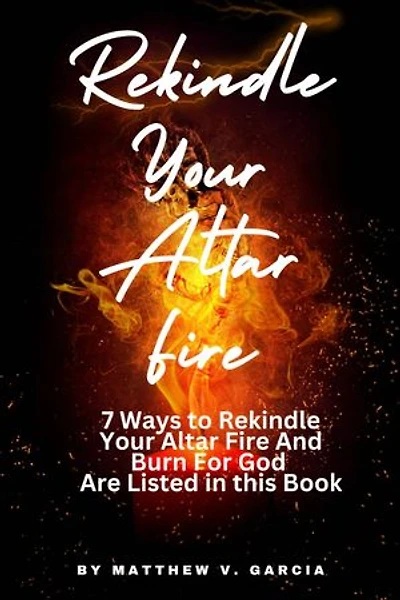 Rekindle Your Altar Fire: 7 Ways to Rekindle Your Altar Fire