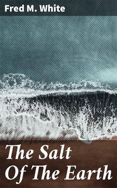 The Salt Of The Earth: A Tale of Love, Betrayal, and Redemption in Edwardian England
