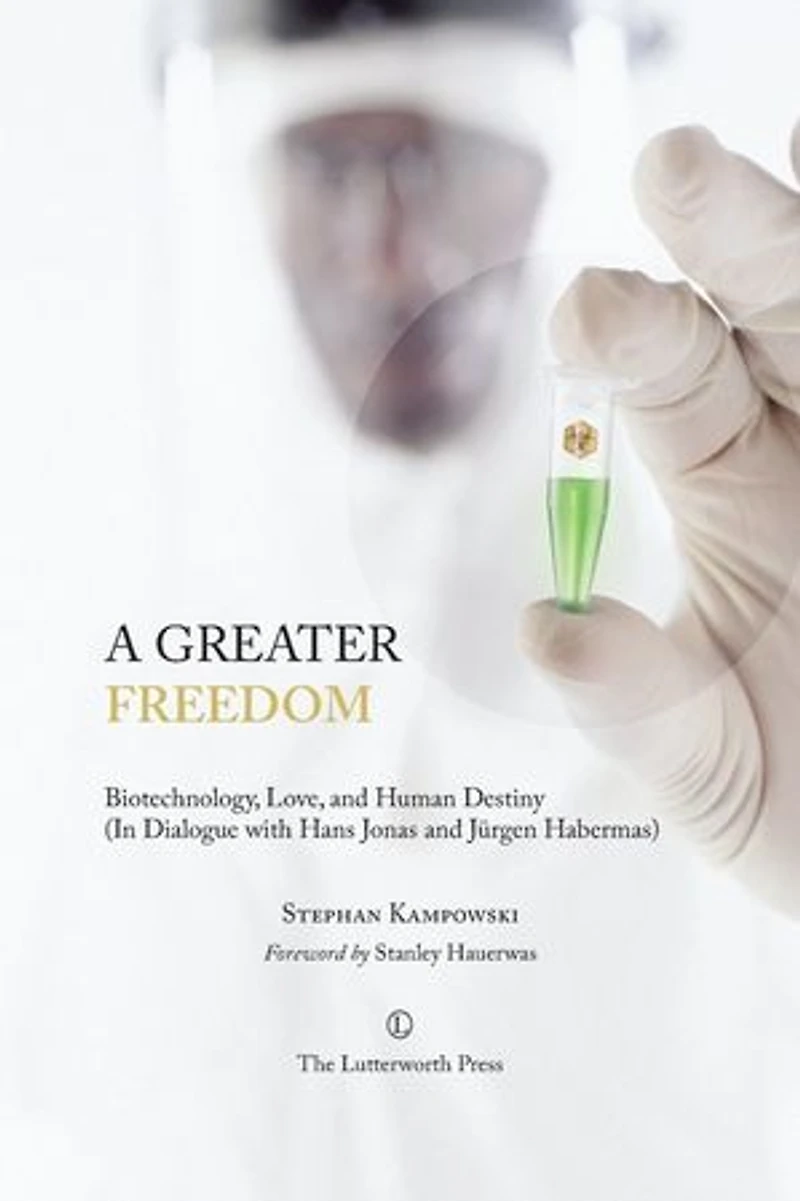 A Greater Freedom: Biotechnology, Love, and Human Destiny (in Dialogue with Hans Jonas Jürgen Habermas)