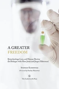 A Greater Freedom: Biotechnology, Love, and Human Destiny (in Dialogue with Hans Jonas Jürgen Habermas)