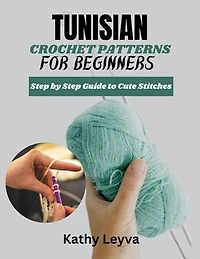 TUNISIAN CROCHET PATTERNS FOR BEGINNERS: Step by Step Guide to Cute Stitches