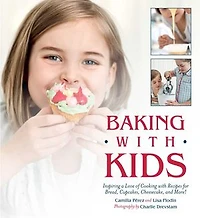 Baking with Kids: Inspiring a Love of Cooking Recipes for Bread, Cupcakes, Cheesecake, and More!
