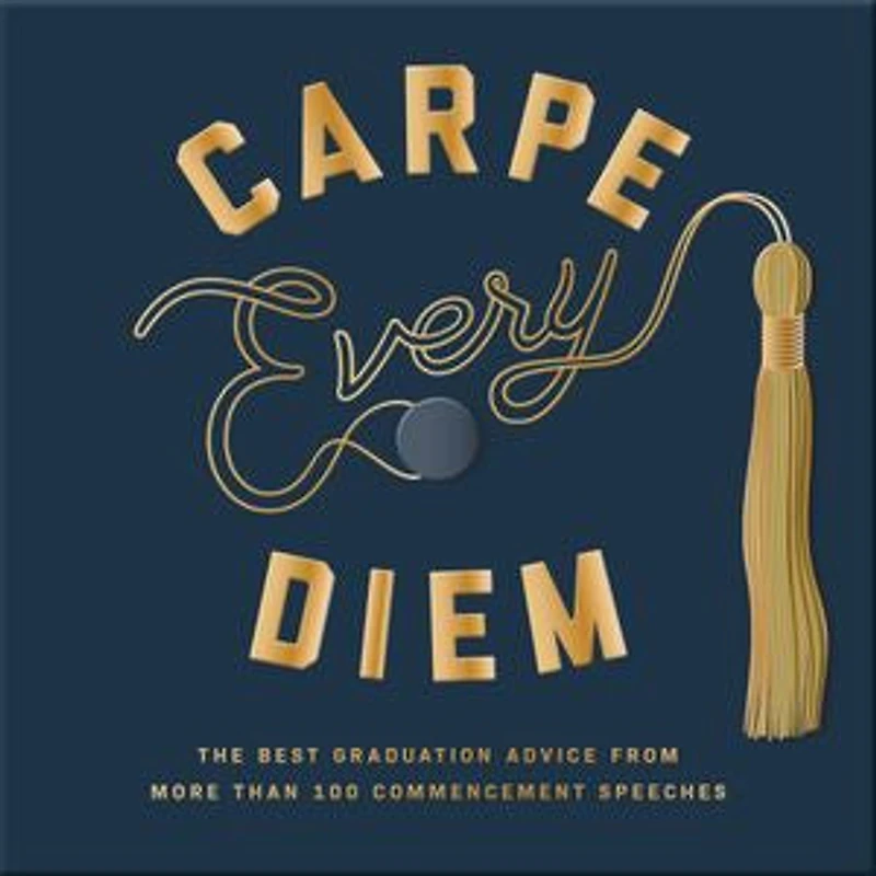 Carpe Every Diem: The Best Graduation Advice From More Than 100 Commencement Speeches : A Book