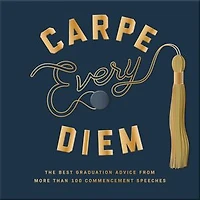 Carpe Every Diem: The Best Graduation Advice From More Than 100 Commencement Speeches : A Book