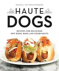 Haute Dogs: Recipes for Delicious Hot Dogs, Buns, and Condiments