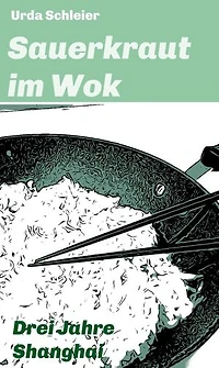 Sauerkraut im Wok: Drei Jahre Shanghai