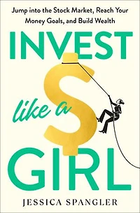 Invest Like a Girl: Jump into the Stock Market, Reach Your Money Goals, and Build Wealth