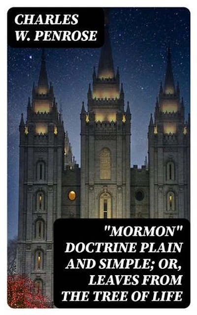 "Mormon" Doctrine Plain and Simple; Or, Leaves from the Tree of Life: Enriched edition.