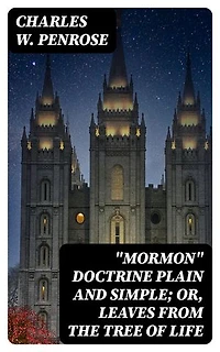 "Mormon" Doctrine Plain and Simple; Or, Leaves from the Tree of Life: Enriched edition.