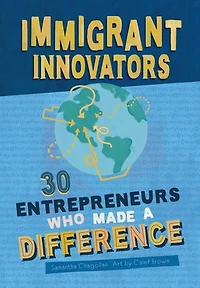 Immigrant Innovators: 30 Entrepreneurs Who Made a Difference: Biographies of Inspiring Immigrants and the Companies They Created. Stories Strength that Comes from Diversity