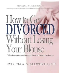 How to Get Divorced Without Losing Your Blouse: What Every Woman Needs to Know to Protect Her Future