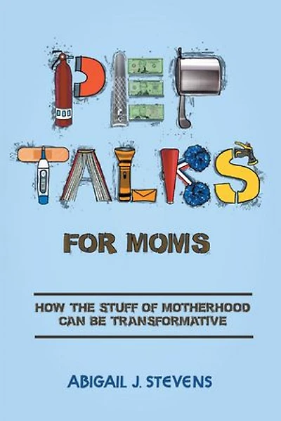 Pep Talks For Moms: how the stuff of motherhood can be transformative