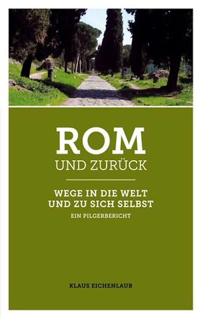 Rom und zurück: Wege in die Welt und zu sich selbst - ein Pilgerbericht