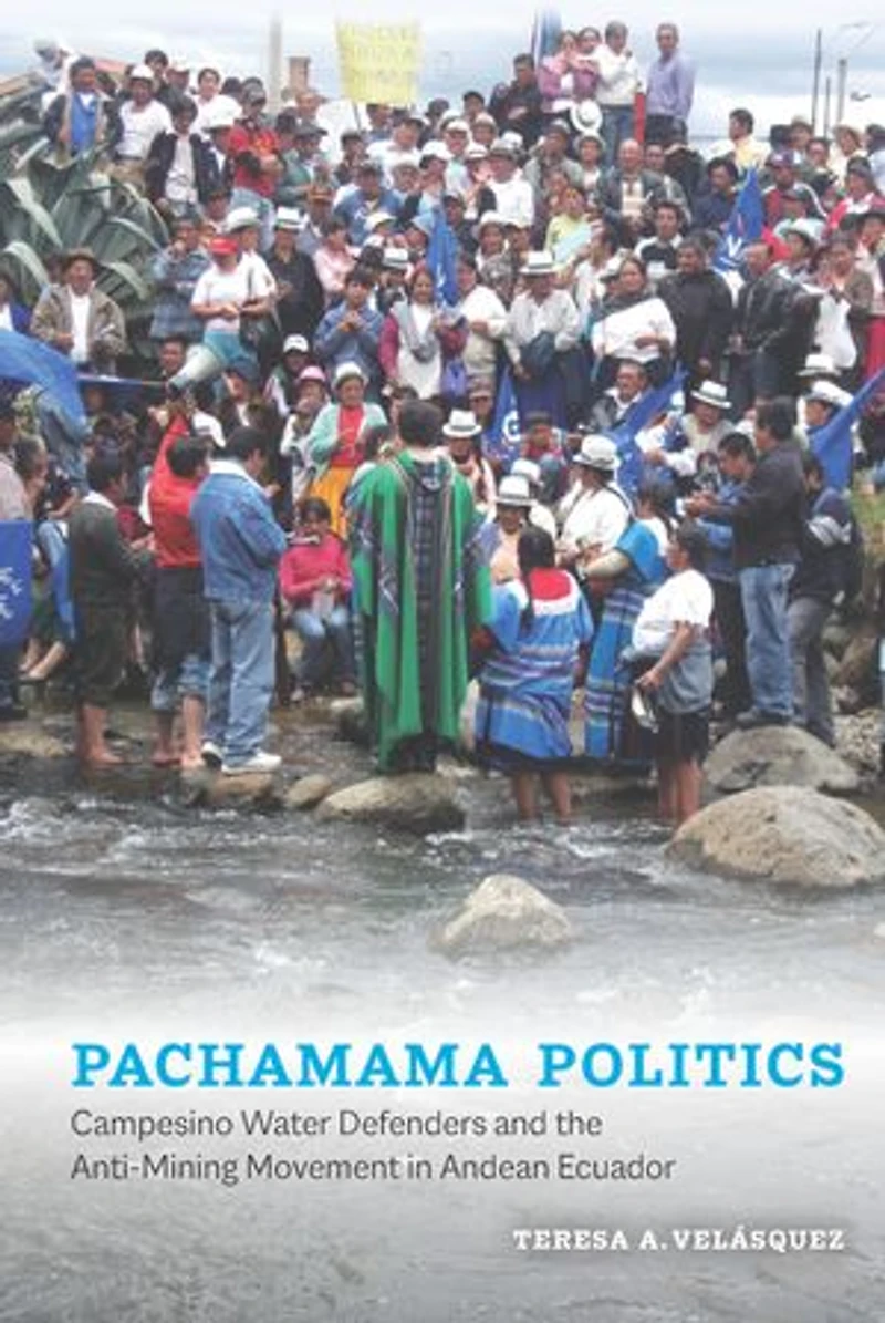 Pachamama Politics: Campesino Water Defenders and the Anti-Mining Movement Andean Ecuador