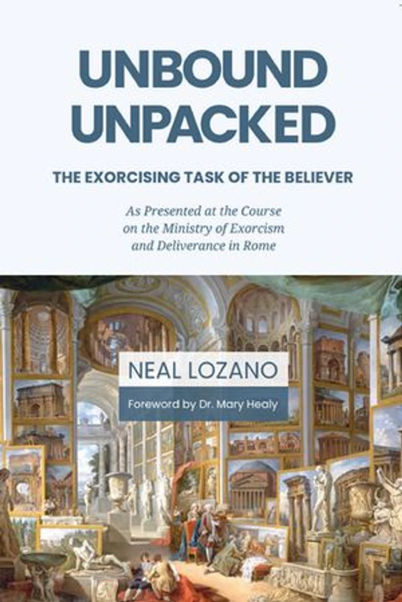 Unbound Unpacked: The Exorcising Task of the Believer: As Presented at the Course on the Ministry of Exorcism and Deliverance in Rome