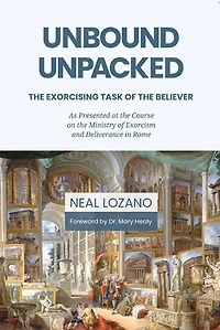 Unbound Unpacked: The Exorcising Task of the Believer: As Presented at the Course on the Ministry of Exorcism and Deliverance in Rome