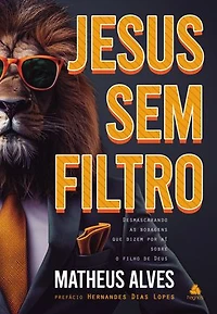 Jesus sem filtro: Desmascarando as bobagens que dizem por aí sobre o Filho de Deus