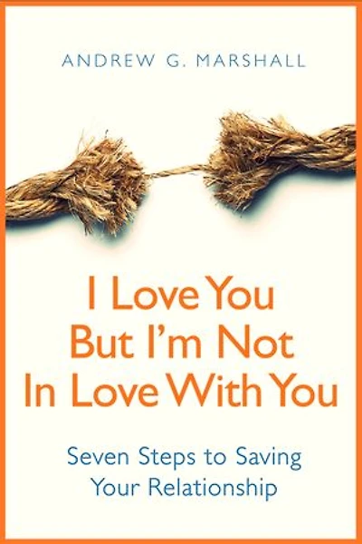 I Love You, But I'm Not In Love With You: Seven Steps to Saving Your Relationship