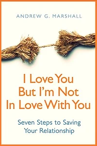I Love You, But I'm Not In Love With You: Seven Steps to Saving Your Relationship