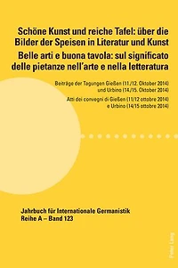 Schoene Kunst und reiche Tafel: ueber die Bilder der Speisen in Literatur und Kunst / Belle arti e buona tavola: sul significato delle pietanze nell’arte e nella letteratura