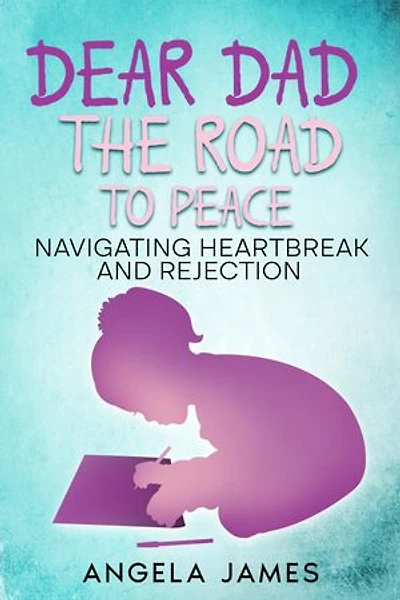 Dear Dad: The Road to Peace Navigating Heartbreak and Rejection: The Road to Peace Na
