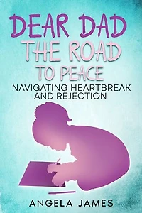 Dear Dad: The Road to Peace Navigating Heartbreak and Rejection: The Road to Peace Na