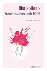 Dire le silence: Insécurité linguistique en Acadie 1867-1970