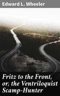 Fritz to the Front, or, the Ventriloquist Scamp-Hunter: Deception, Intrigue, and Ventriloquism: A Victorian Adventure