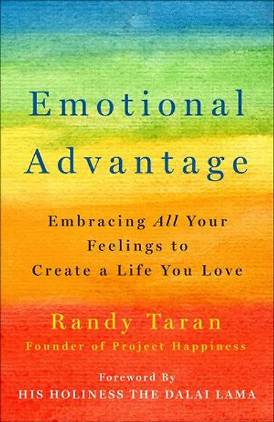 Emotional Advantage: Embracing All Your Feelings To Create A Life You Love