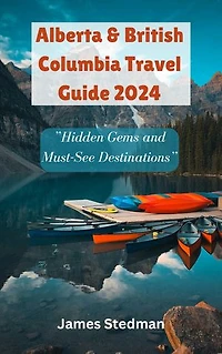 Alberta & British Columbia Travel Guide 2024: ”Hidden Gems and Must-See Destinations”