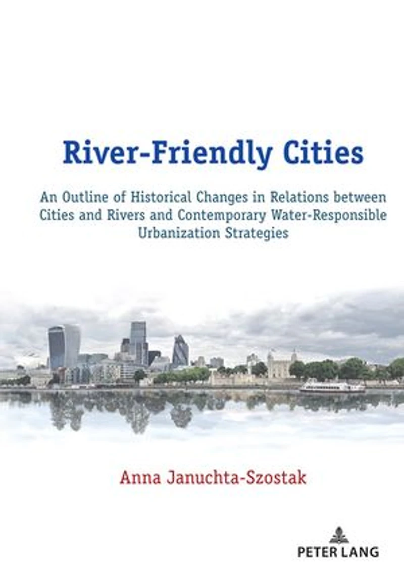 River-Friendly Cities: An Outline of Historical Changes Relations between Cities and Rivers Contemporary Water-Responsible Urbanization Strategies