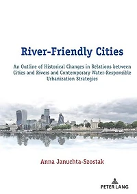 River-Friendly Cities: An Outline of Historical Changes Relations between Cities and Rivers Contemporary Water-Responsible Urbanization Strategies